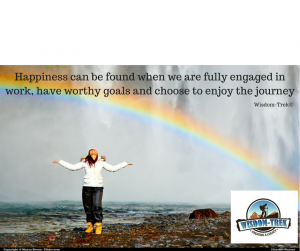 Happiness can be found when we are fully engaged in work, have worthy goals and choose to enjoy the journey